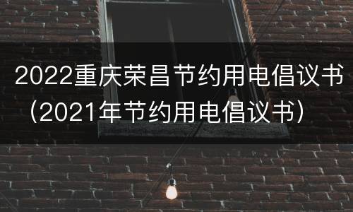 2022重庆荣昌节约用电倡议书（2021年节约用电倡议书）