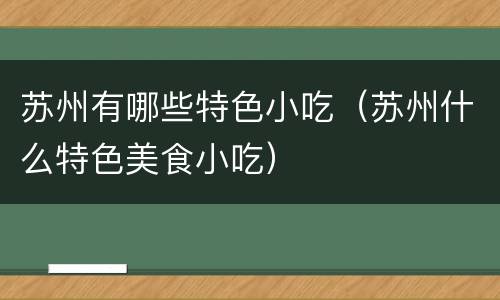 苏州有哪些特色小吃（苏州什么特色美食小吃）