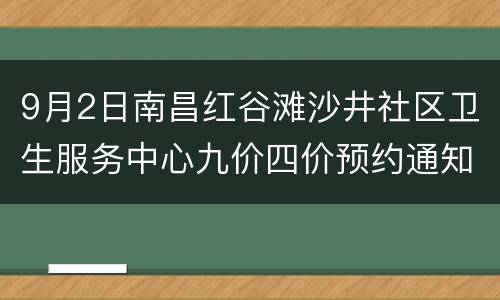 9月2日南昌红谷滩沙井社区卫生服务中心九价四价预约通知