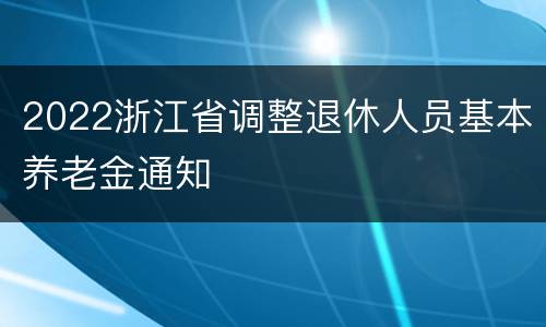 2022浙江省调整退休人员基本养老金通知
