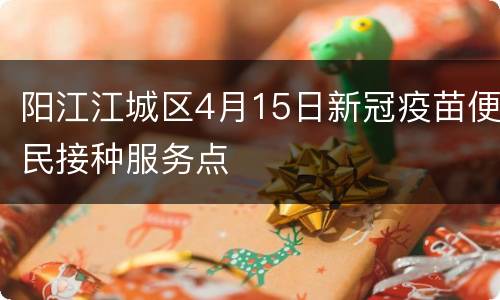 阳江江城区4月15日新冠疫苗便民接种服务点
