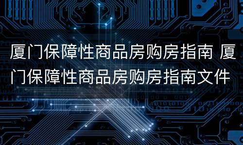 厦门保障性商品房购房指南 厦门保障性商品房购房指南文件