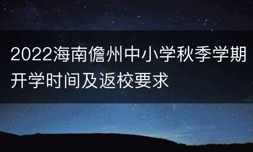 2022海南儋州中小学秋季学期开学时间及返校要求