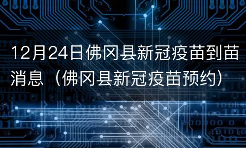 12月24日佛冈县新冠疫苗到苗消息（佛冈县新冠疫苗预约）