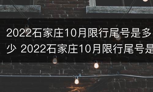 2022石家庄10月限行尾号是多少 2022石家庄10月限行尾号是多少啊