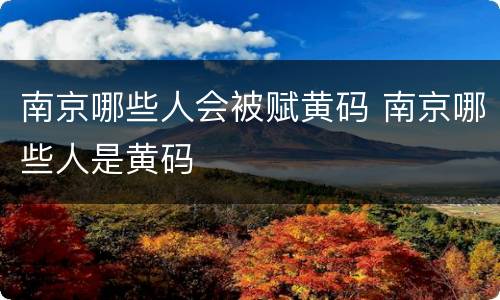 南京哪些人会被赋黄码 南京哪些人是黄码