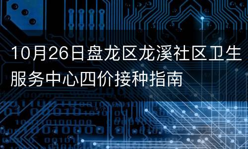10月26日盘龙区龙溪社区卫生服务中心四价接种指南