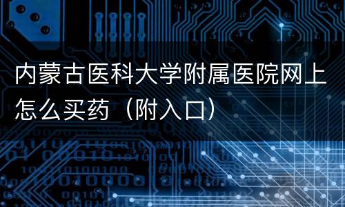 内蒙古医科大学附属医院网上怎么买药（附入口）