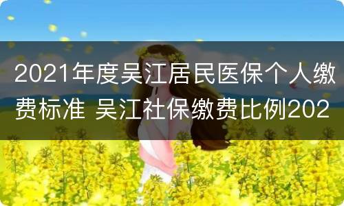 2021年度吴江居民医保个人缴费标准 吴江社保缴费比例2021