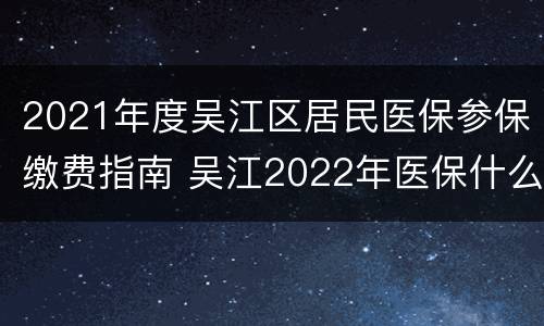 2021年度吴江区居民医保参保缴费指南 吴江2022年医保什么时候缴费