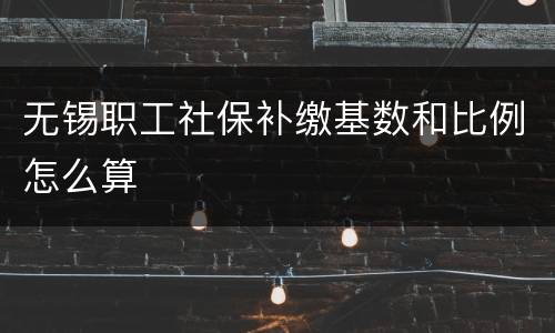 无锡职工社保补缴基数和比例怎么算