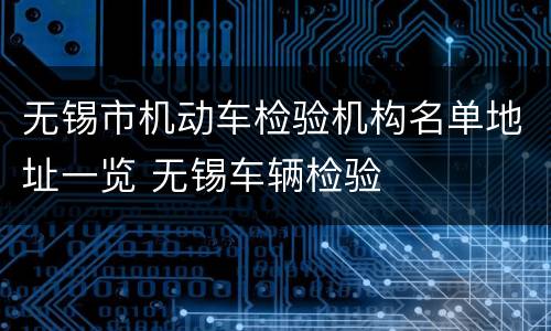 无锡市机动车检验机构名单地址一览 无锡车辆检验