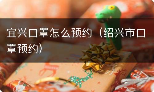 宜兴口罩怎么预约（绍兴市口罩预约）