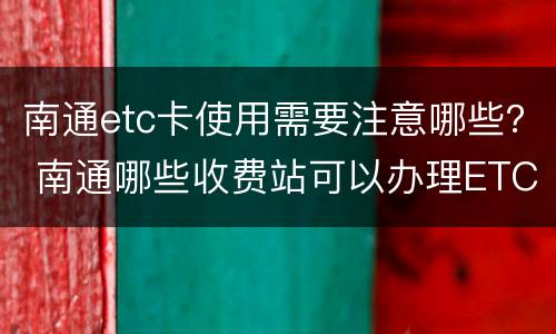 南通etc卡使用需要注意哪些？ 南通哪些收费站可以办理ETC