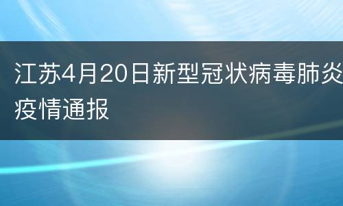 江苏4月20日新型冠状病毒肺炎疫情通报
