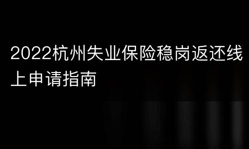 2022杭州失业保险稳岗返还线上申请指南