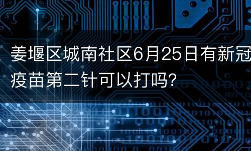 姜堰区城南社区6月25日有新冠疫苗第二针可以打吗？