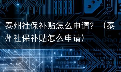泰州社保补贴怎么申请？（泰州社保补贴怎么申请）