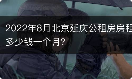 2022年8月北京延庆公租房房租多少钱一个月？