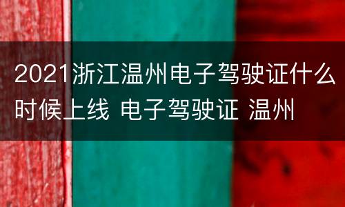 2021浙江温州电子驾驶证什么时候上线 电子驾驶证 温州