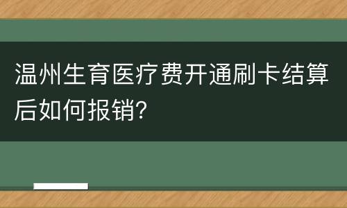 温州生育医疗费开通刷卡结算后如何报销？