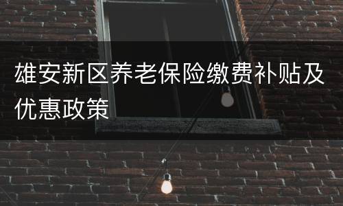 雄安新区养老保险缴费补贴及优惠政策