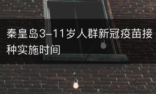 秦皇岛3-11岁人群新冠疫苗接种实施时间