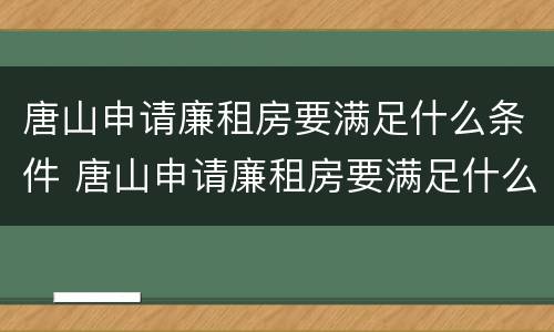 唐山申请廉租房要满足什么条件 唐山申请廉租房要满足什么条件呢