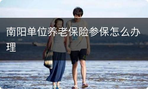 南阳单位养老保险参保怎么办理