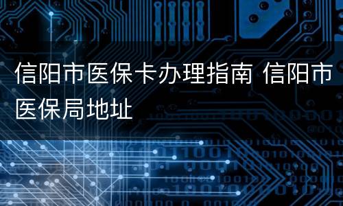 信阳市医保卡办理指南 信阳市医保局地址