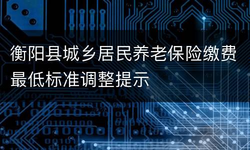 衡阳县城乡居民养老保险缴费最低标准调整提示
