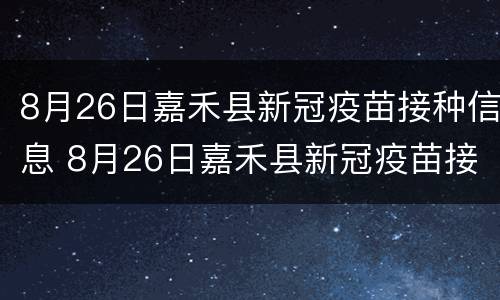 8月26日嘉禾县新冠疫苗接种信息 8月26日嘉禾县新冠疫苗接种信息表