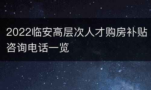2022临安高层次人才购房补贴咨询电话一览