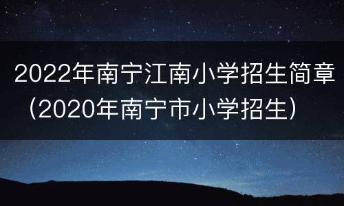 2022年南宁江南小学招生简章（2020年南宁市小学招生）