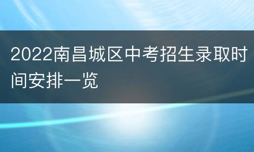 2022南昌城区中考招生录取时间安排一览