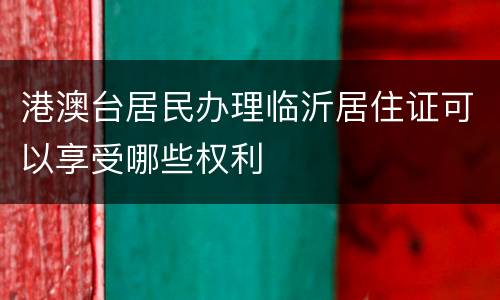 港澳台居民办理临沂居住证可以享受哪些权利