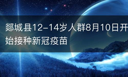 郯城县12-14岁人群8月10日开始接种新冠疫苗