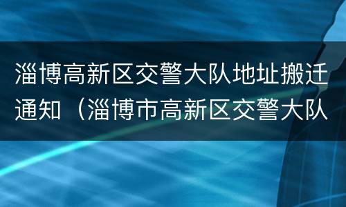 淄博高新区交警大队地址搬迁通知（淄博市高新区交警大队地址）