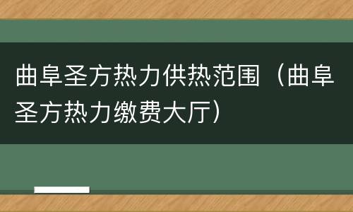曲阜圣方热力供热范围（曲阜圣方热力缴费大厅）