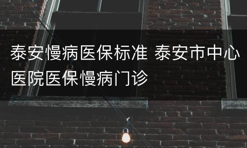 泰安慢病医保标准 泰安市中心医院医保慢病门诊