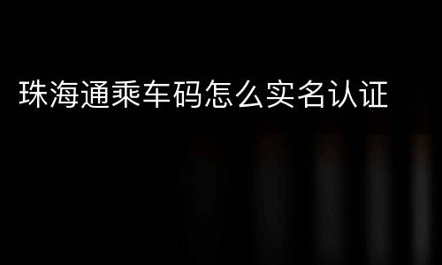 珠海通乘车码怎么实名认证