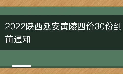 2022陕西延安黄陵四价30份到苗通知