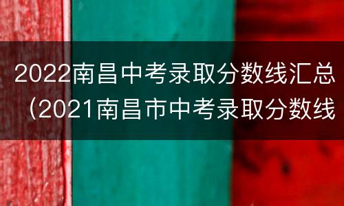 2022南昌中考录取分数线汇总（2021南昌市中考录取分数线）