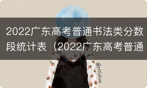2022广东高考普通书法类分数段统计表（2022广东高考普通书法类分数段统计表图片）