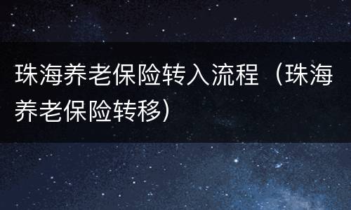珠海养老保险转入流程（珠海养老保险转移）