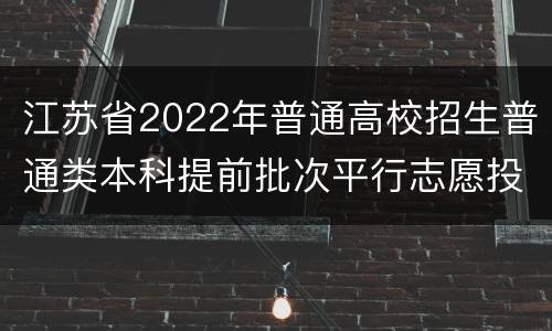 江苏省2022年普通高校招生普通类本科提前批次平行志愿投档线 （历史等科目类—公安政法）