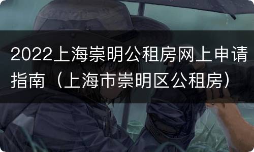 2022上海崇明公租房网上申请指南（上海市崇明区公租房）