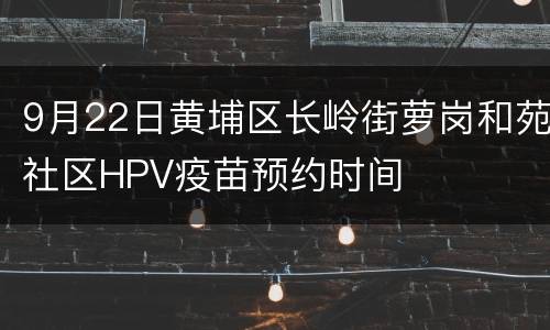 9月22日黄埔区长岭街萝岗和苑社区HPV疫苗预约时间