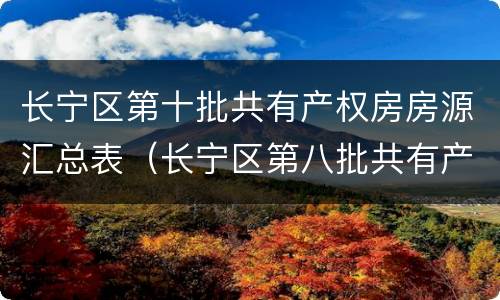 长宁区第十批共有产权房房源汇总表（长宁区第八批共有产权房房源）