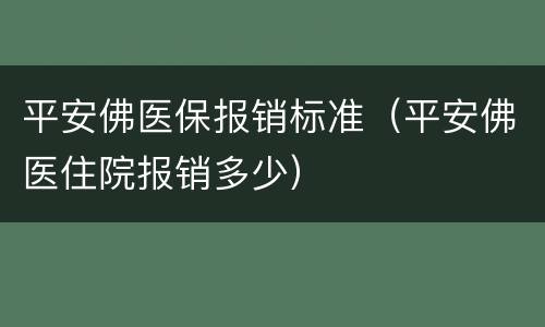 平安佛医保报销标准（平安佛医住院报销多少）